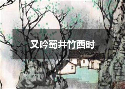 又吟蜀井竹西时