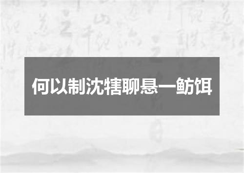 何以制沈犗聊悬一鲂饵