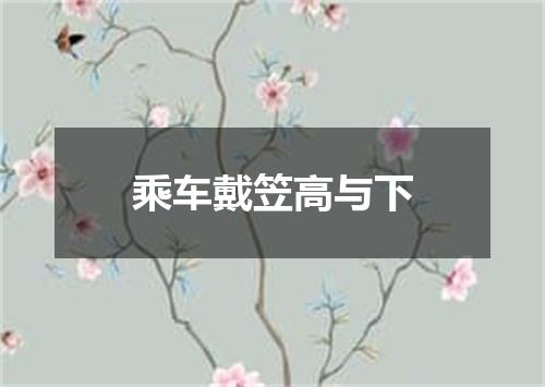 乘车戴笠高与下