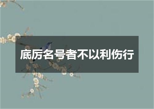 底厉名号者不以利伤行