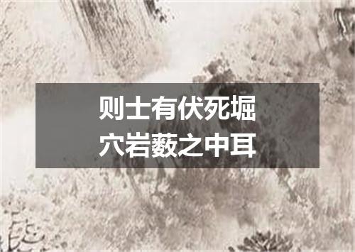 则士有伏死堀穴岩薮之中耳