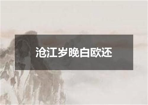 沧江岁晚白欧还