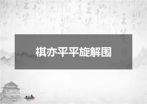 棋亦平平旋解围