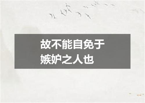 故不能自免于嫉妒之人也