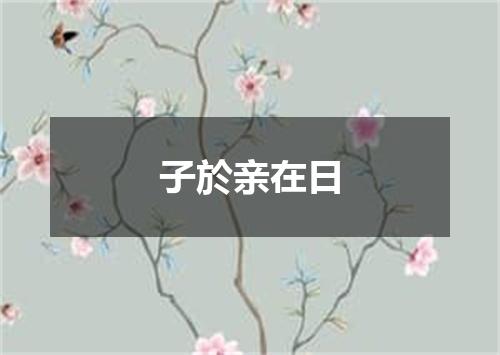 子於亲在日