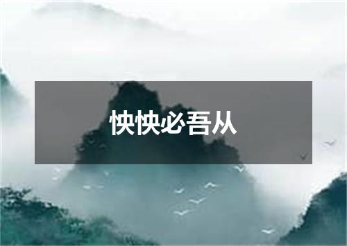 怏怏必吾从