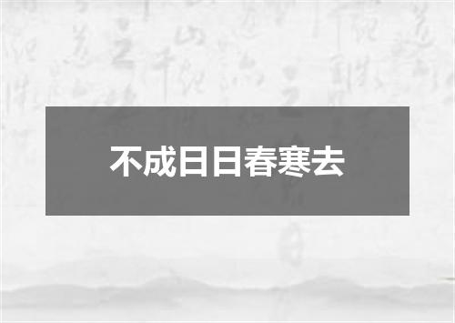 不成日日春寒去