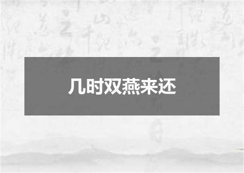 几时双燕来还