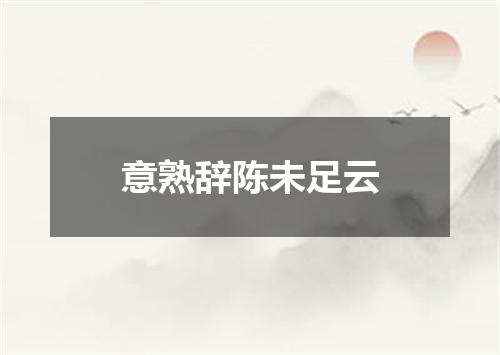 意熟辞陈未足云