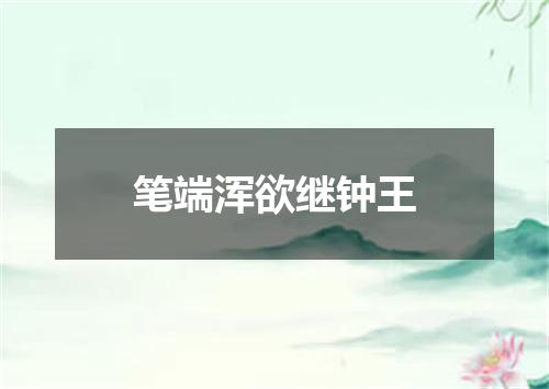 笔端浑欲继钟王