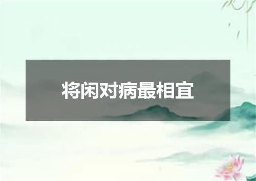 将闲对病最相宜