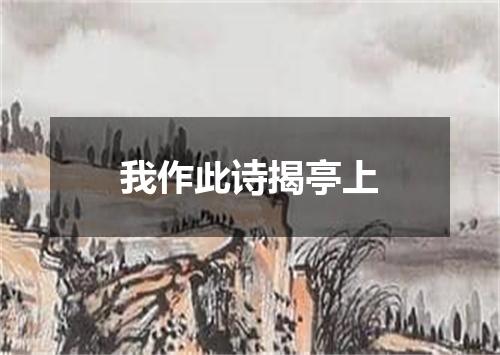 我作此诗揭亭上