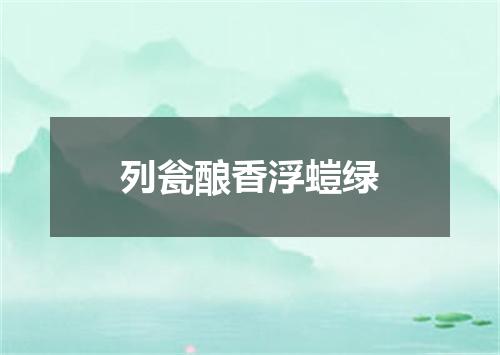 列瓮酿香浮螘绿