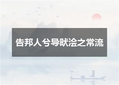 告邦人兮导畎浍之常流