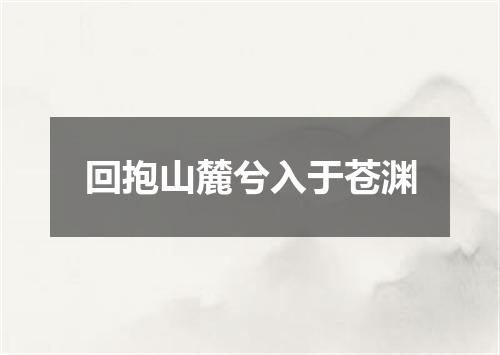 回抱山麓兮入于苍渊