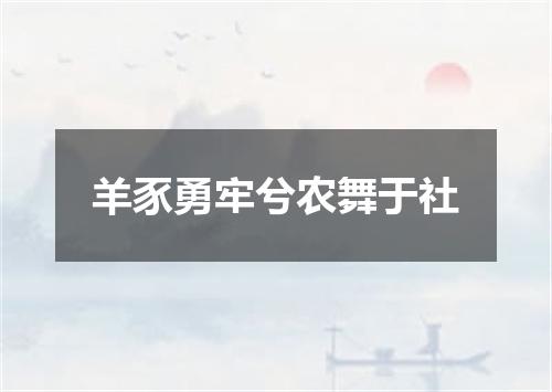 羊豕勇牢兮农舞于社