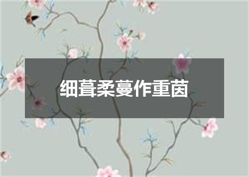 细葺柔蔓作重茵