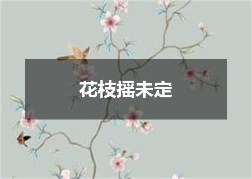 花枝摇未定