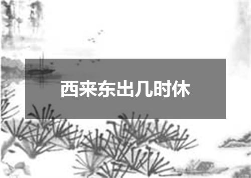 西来东出几时休