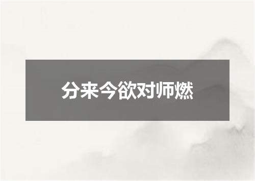 分来今欲对师燃