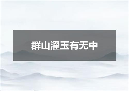 群山濯玉有无中