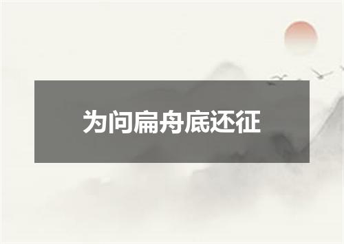 为问扁舟底还征