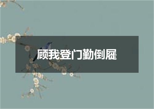 顾我登门勤倒屣