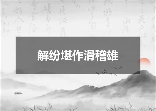 解纷堪作滑稽雄