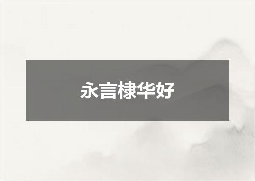 永言棣华好