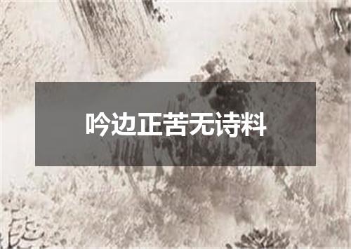 吟边正苦无诗料