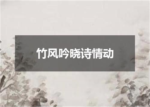 竹风吟晓诗情动