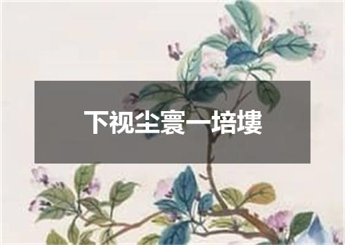 下视尘寰一培塿