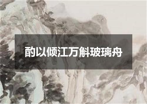 酌以倾江万斛玻璃舟