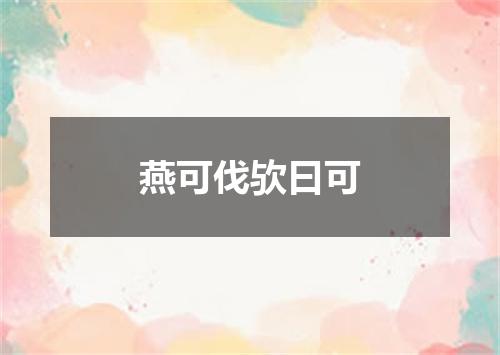 燕可伐欤曰可