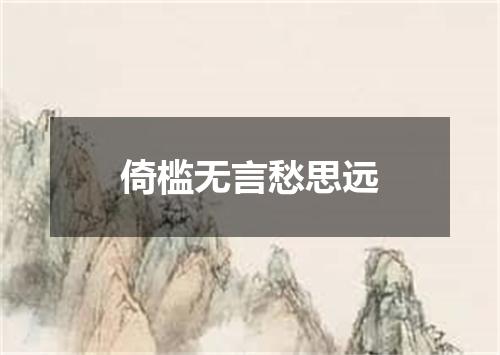 倚槛无言愁思远