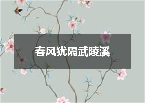 春风犹隔武陵溪