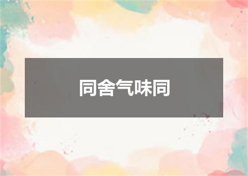 同舍气味同