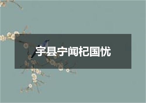 宇县宁闻杞国忧