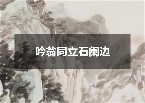 吟翁同立石阑边