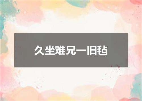 久坐难兄一旧毡