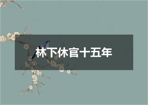 林下休官十五年