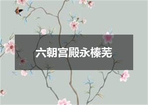 六朝宫殿永榛芜