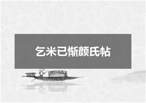 乞米已惭颜氏帖