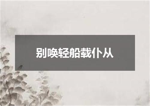 别唤轻船载仆从