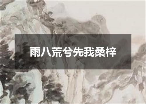 雨八荒兮先我桑梓