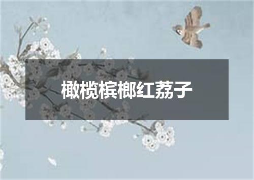 橄榄槟榔红荔子