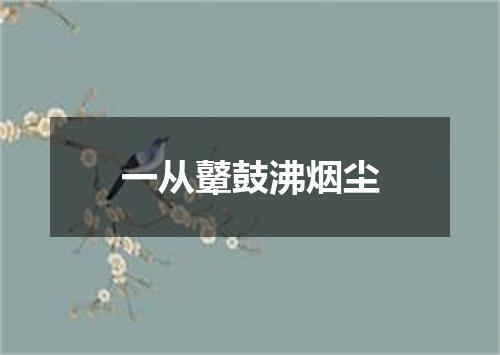 一从鼙鼓沸烟尘