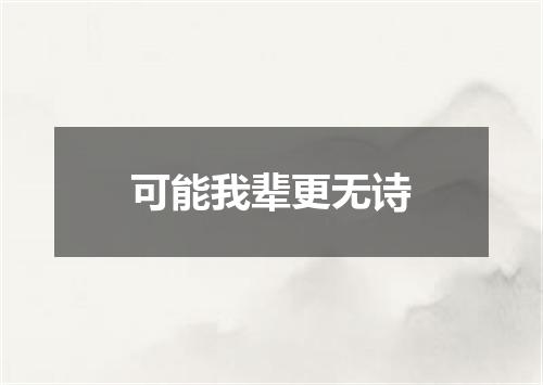 可能我辈更无诗