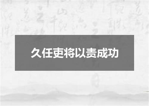 久任吏将以责成功