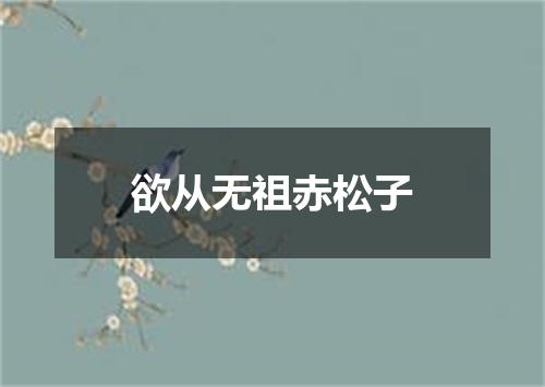 欲从无祖赤松子